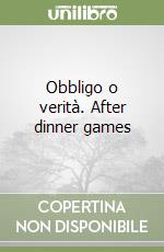 Obbligo o verità. After dinner games libro