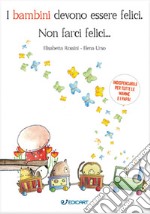 I bambini devono essere felici. Non farci felici... libro