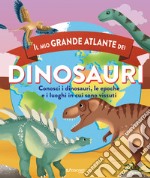 Il mio grande atlante dei dinosauri. Conosci i dinosauri, le epoche e i luoghi in cui sono vissuti