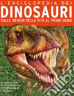 L'enciclopedia dei dinosauri. Nascita ed evoluzione dei giganti della preistoria libro