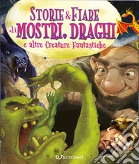 Storie & fiabe di mostri, draghi e altre creature fantastiche. Ediz. a colori libro