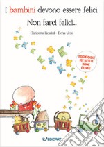 I bambini devono essere felici. Non farci felici... libro