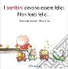 I bambini devono essere felici. Non farci felici.... Ediz. ampliata libro