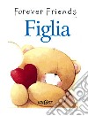 Figlia. Forever friends libro di Exley Helen