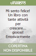 Mi sento felice! Un libro con tante attività per crescere... gioiosi! Emotiva-mente libro