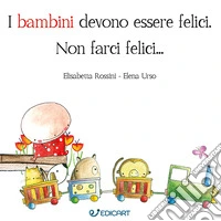 I bambini devono essere felici. Non farci felici.... Ediz. a colori libro