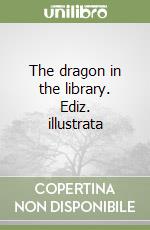 The dragon in the library. Ediz. illustrata libro