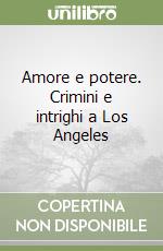 Amore e potere. Crimini e intrighi a Los Angeles