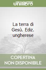 La terra di Gesù. Ediz. ungherese libro