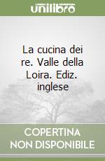 La cucina dei re. Valle della Loira. Ediz. inglese libro