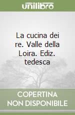 La cucina dei re. Valle della Loira. Ediz. tedesca libro