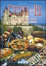 La cucina dei re. Valle della Loira libro