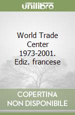 World Trade Center 1973-2001. Ediz. francese libro