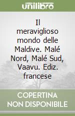 Il meraviglioso mondo delle Maldive. Malé Nord, Malé Sud, Vaavu. Ediz. francese libro
