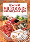 Specialità microonde. Ricette veloci, pratiche... squisite libro