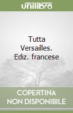 Tutta Versailles. Ediz. francese libro