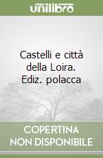 Castelli e città della Loira. Ediz. polacca libro