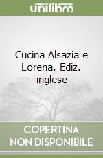 Cucina Alsazia e Lorena. Ediz. inglese libro