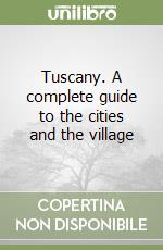 Tuscany. A complete guide to the cities and the village libro