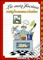 La mia cucina. Ricette fra mamma e bambino. Ediz. illustrata libro