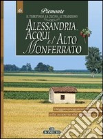 Alessandria, Acqui e l'Alto Monferrato. Piemonte: il territorio, la cucina, le tradizioni. Vol. 6 libro