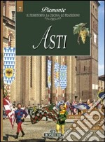 Asti. Piemonte: il territorio, la cucina, le tradizioni. Vol. 7 libro