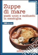 Zuppe di mare. Piatti unici e molluschi in conchiglia. Ediz. a colori libro