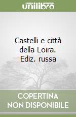 Castelli e città della Loira. Ediz. russa libro