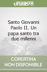 Santo Giovanni Paolo II. Un papa santo tra due millenni libro