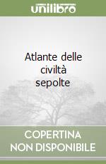 Atlante delle civiltà sepolte