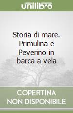 Storia di mare. Primulina e Peverino in barca a vela libro