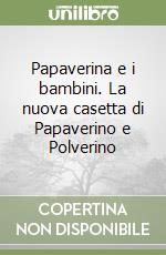 Papaverina e i bambini. La nuova casetta di Papaverino e Polverino libro