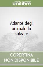 Atlante degli animali da salvare libro