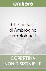 Che ne sarà di Ambrogino sbrodolone? libro