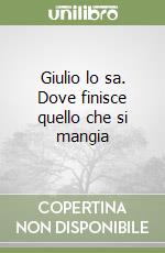 Giulio lo sa. Dove finisce quello che si mangia libro