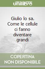 Giulio lo sa. Come le cellule ci fanno diventare grandi libro