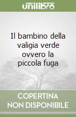 Il bambino della valigia verde ovvero la piccola fuga libro