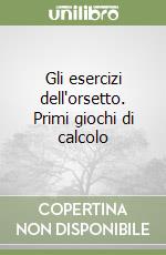 Gli esercizi dell'orsetto. Primi giochi di calcolo libro