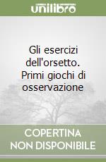 Gli esercizi dell'orsetto. Primi giochi di osservazione libro