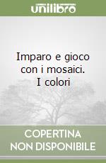Imparo e gioco con i mosaici. I colori libro