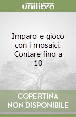 Imparo e gioco con i mosaici. Contare fino a 10 libro