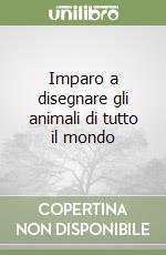 Imparo a disegnare gli animali di tutto il mondo libro