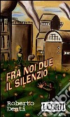 Fra noi due il silenzio libro