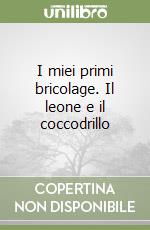 I miei primi bricolage. Il leone e il coccodrillo libro