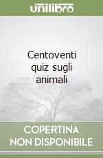 Centoventi quiz sugli animali libro