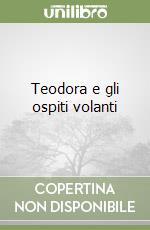 Teodora e gli ospiti volanti libro