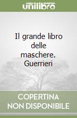 Il grande libro delle maschere. Guerrieri libro