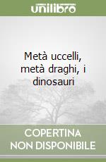 Metà uccelli, metà draghi, i dinosauri libro