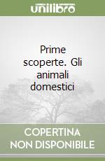 Prime scoperte. Gli animali domestici libro