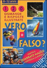Vero o falso? 120 domande e risposte illustrate libro